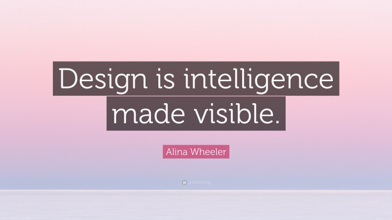 Alina Wheeler Quote: “Design is intelligence made visible.”