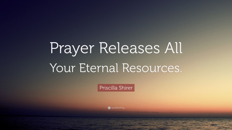 Priscilla Shirer Quote: “Prayer Releases All Your Eternal Resources.”