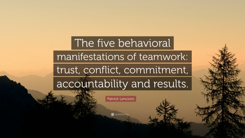 Patrick Lencioni Quote: “The five behavioral manifestations of teamwork: trust, conflict, commitment, accountability and results.”