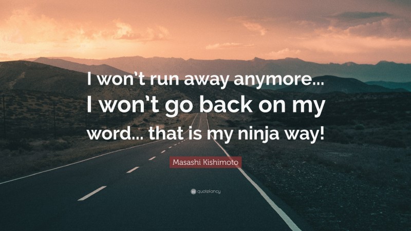 Masashi Kishimoto Quote: “I won’t run away anymore... I won’t go back on my word... that is my ninja way!”