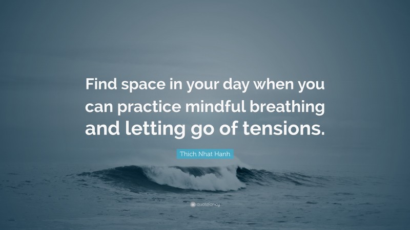 Thich Nhat Hanh Quote: “Find space in your day when you can practice mindful breathing and letting go of tensions.”