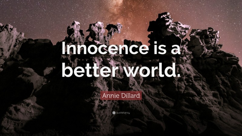 Annie Dillard Quote: “Innocence is a better world.”