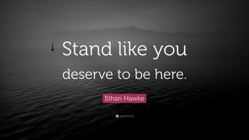 Ethan Hawke Quote: “Stand like you deserve to be here.”