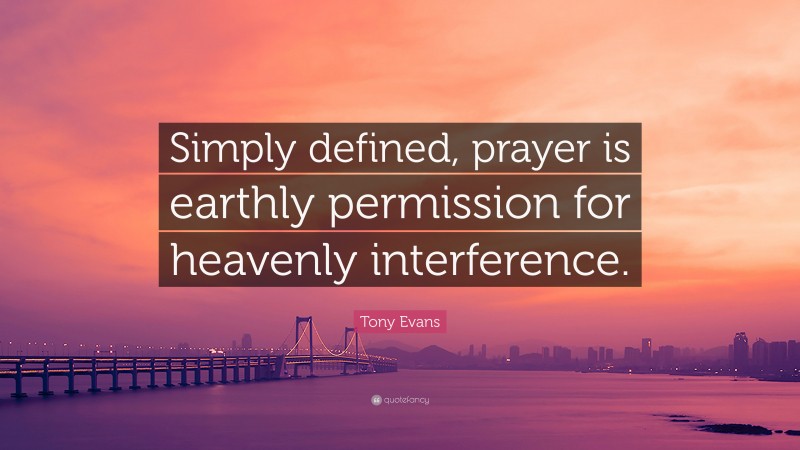 Tony Evans Quote: “Simply defined, prayer is earthly permission for heavenly interference.”