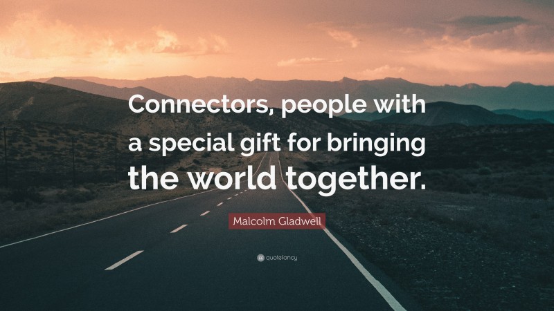 Malcolm Gladwell Quote: “Connectors, people with a special gift for bringing the world together.”