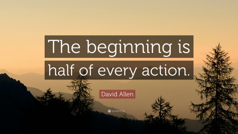 David Allen Quote: “The beginning is half of every action.”