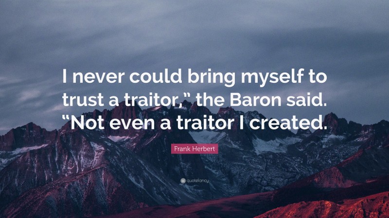 Frank Herbert Quote: “I never could bring myself to trust a traitor,” the Baron said. “Not even a traitor I created.”
