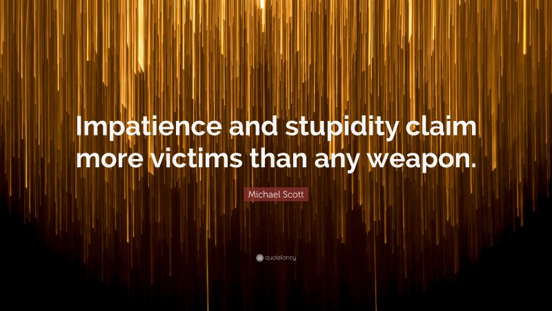 Michael Scott Quote: “Impatience and stupidity claim more victims than any weapon.”