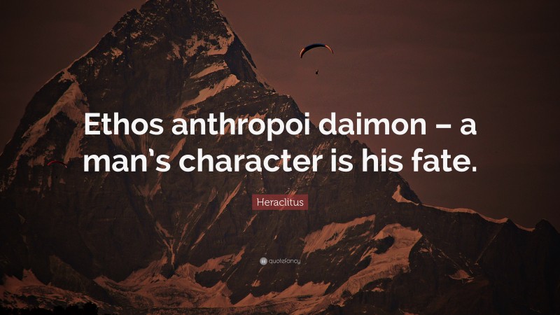 Heraclitus Quote: “Ethos anthropoi daimon – a man’s character is his fate.”