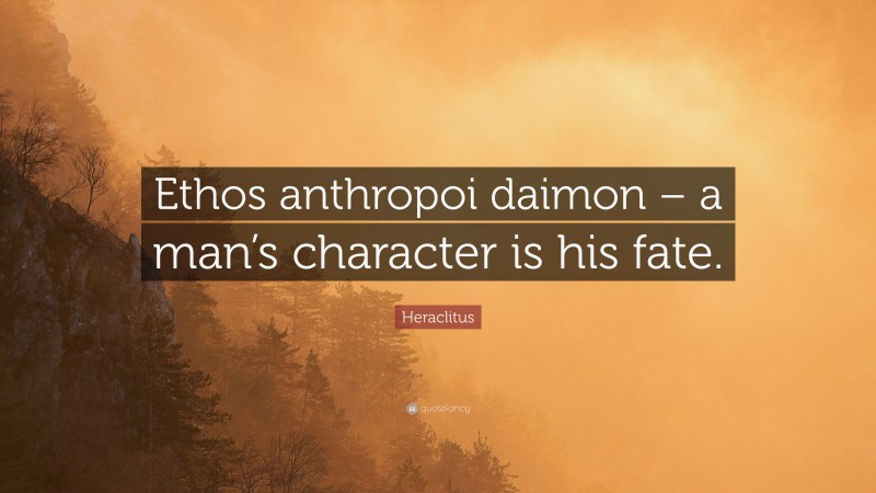 Heraclitus Quote: “Ethos anthropoi daimon – a man’s character is his fate.”