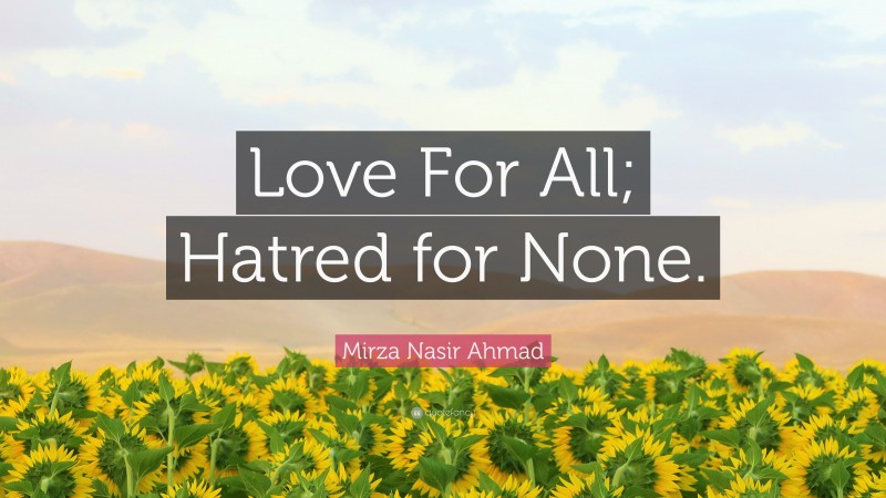 Mirza Nasir Ahmad Quote: “Love For All; Hatred for None.”
