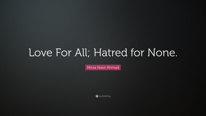 Mirza Nasir Ahmad Quote: “Love For All; Hatred for None.”