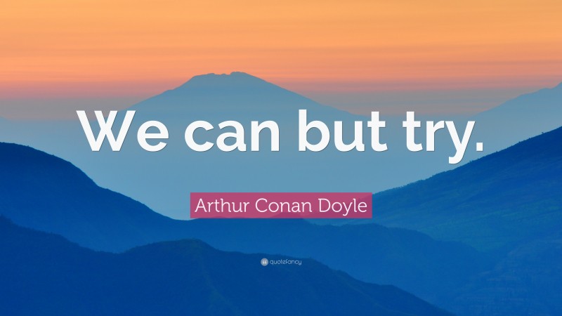 Arthur Conan Doyle Quote: “We can but try.”