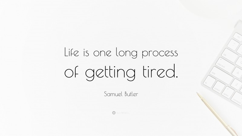 Samuel Butler Quote: “Life is one long process of getting tired.”
