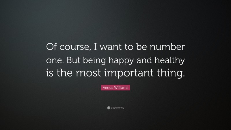 Venus Williams Quote: “Of course, I want to be number one. But being happy and healthy is the most important thing.”