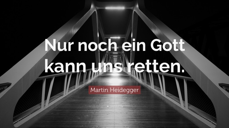 Martin Heidegger Quote: “Nur noch ein Gott kann uns retten.”