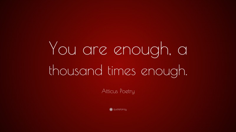 Atticus Poetry Quote: “You are enough, a thousand times enough.”