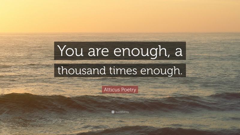 Atticus Poetry Quote: “You are enough, a thousand times enough.”