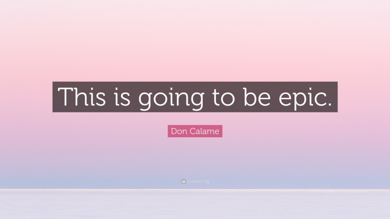 Don Calame Quote: “This is going to be epic.”