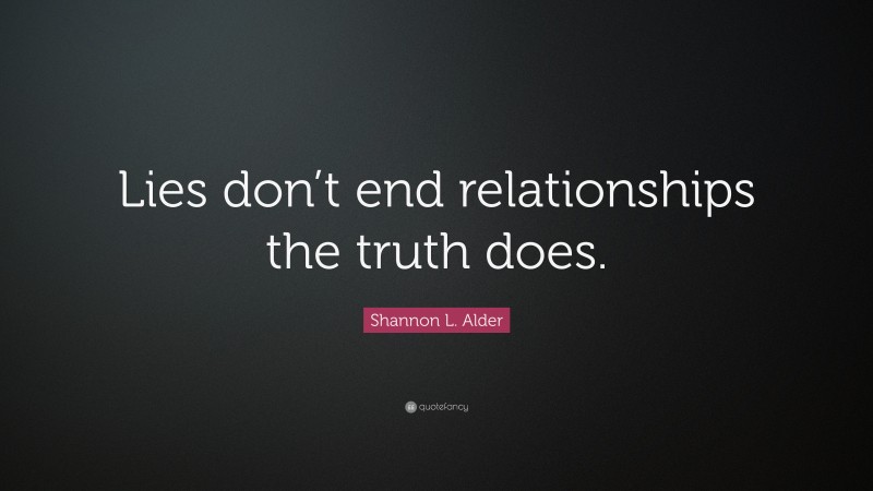 Shannon L. Alder Quote: “Lies don’t end relationships the truth does.”
