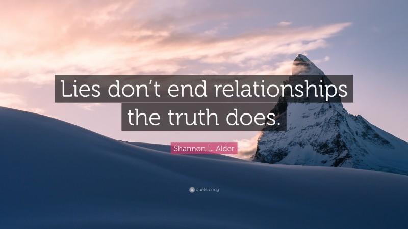 Shannon L. Alder Quote: “Lies don’t end relationships the truth does.”