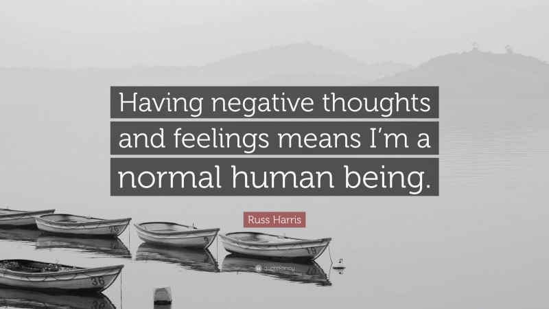 Russ Harris Quote: “Having negative thoughts and feelings means I’m a normal human being.”