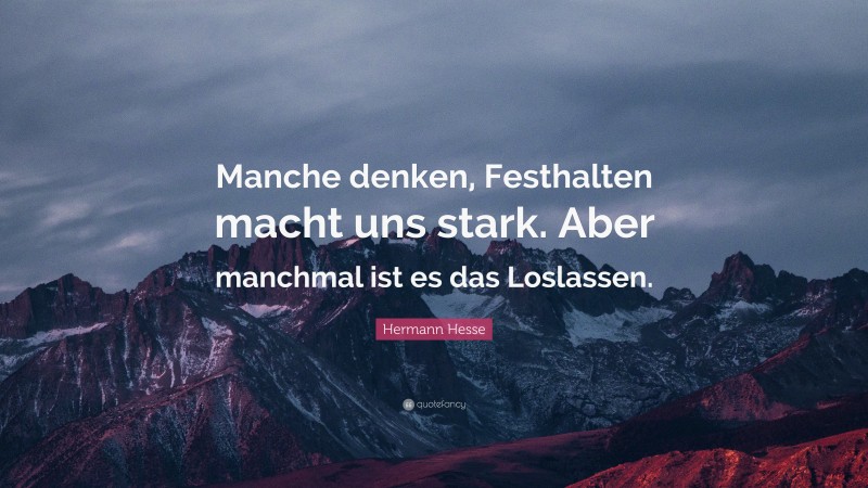 Hermann Hesse Quote: “Manche denken, Festhalten macht uns stark. Aber manchmal ist es das Loslassen.”