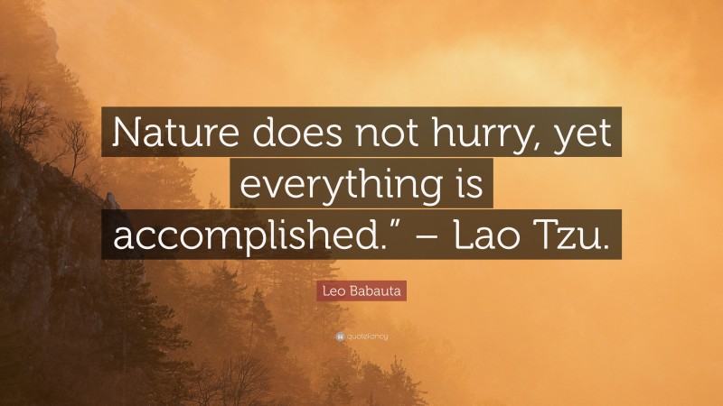 Leo Babauta Quote: “Nature does not hurry, yet everything is accomplished.” – Lao Tzu.”