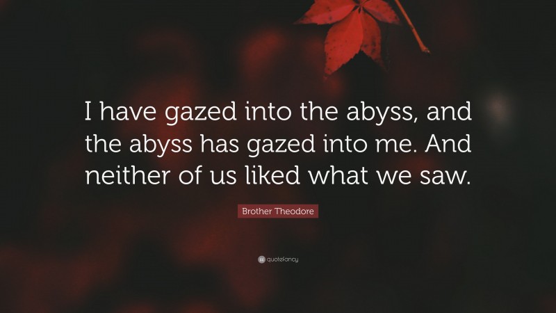 Brother Theodore Quote: “I have gazed into the abyss, and the abyss has gazed into me. And neither of us liked what we saw.”
