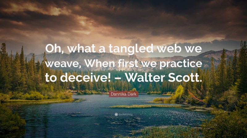 Dannika Dark Quote: “Oh, what a tangled web we weave, When first we practice to deceive! – Walter Scott.”