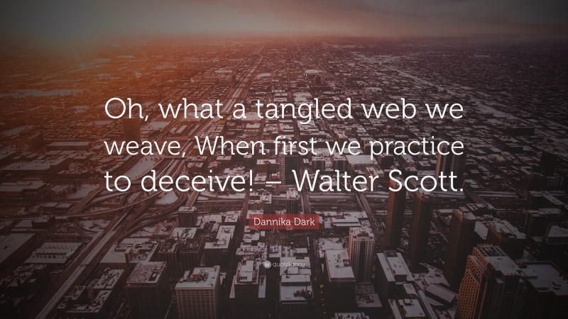 Dannika Dark Quote: “Oh, what a tangled web we weave, When first we practice to deceive! – Walter Scott.”