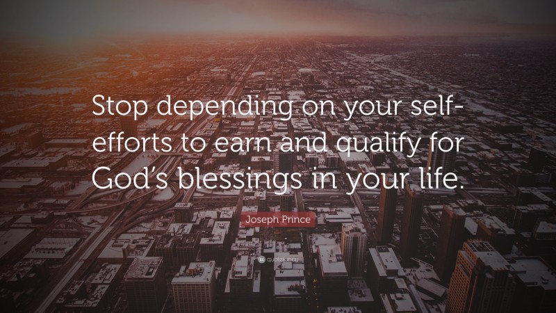 Joseph Prince Quote: “Stop depending on your self-efforts to earn and qualify for God’s blessings in your life.”