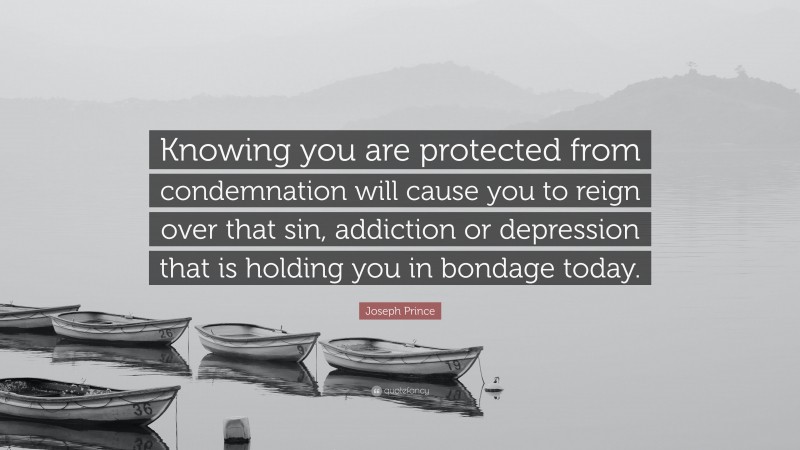 Joseph Prince Quote: “Knowing you are protected from condemnation will cause you to reign over that sin, addiction or depression that is holding you in bondage today.”