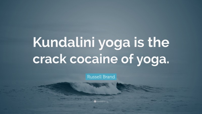 Russell Brand Quote: “Kundalini yoga is the crack cocaine of yoga.”