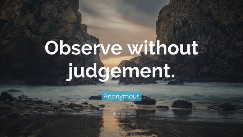 Anonymous Quote: “Observe without judgement.”