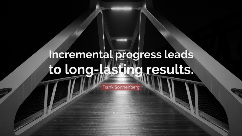 Frank Sonnenberg Quote: “Incremental progress leads to long-lasting results.”