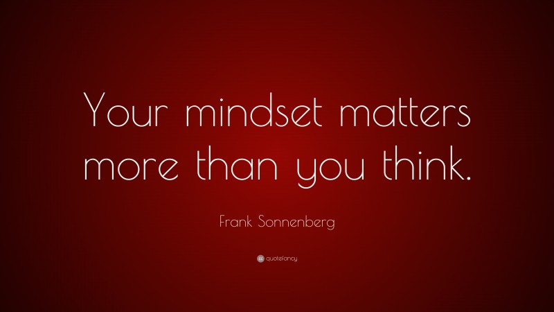 Frank Sonnenberg Quote: “Your mindset matters more than you think.”