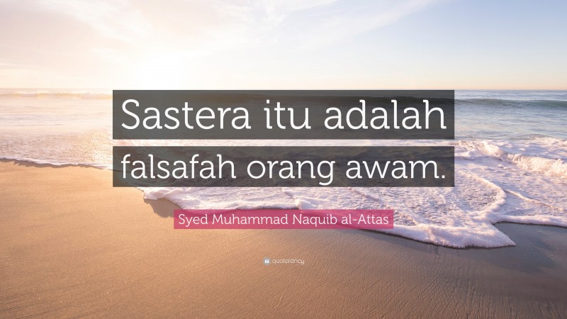 Syed Muhammad Naquib al-Attas Quote: “Sastera itu adalah falsafah orang awam.”