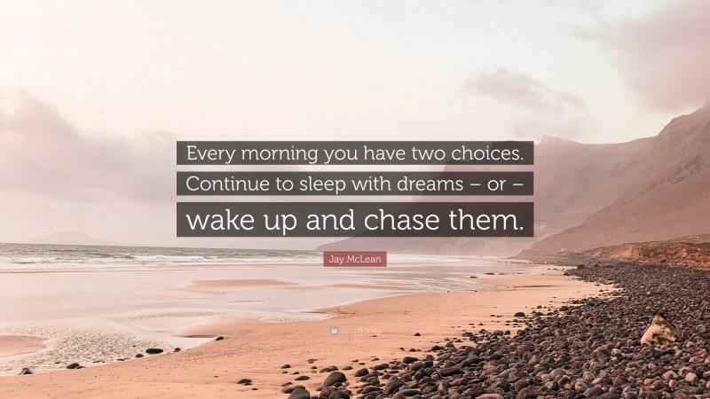 Jay McLean Quote: “Every morning you have two choices. Continue to sleep with dreams – or – wake up and chase them.”