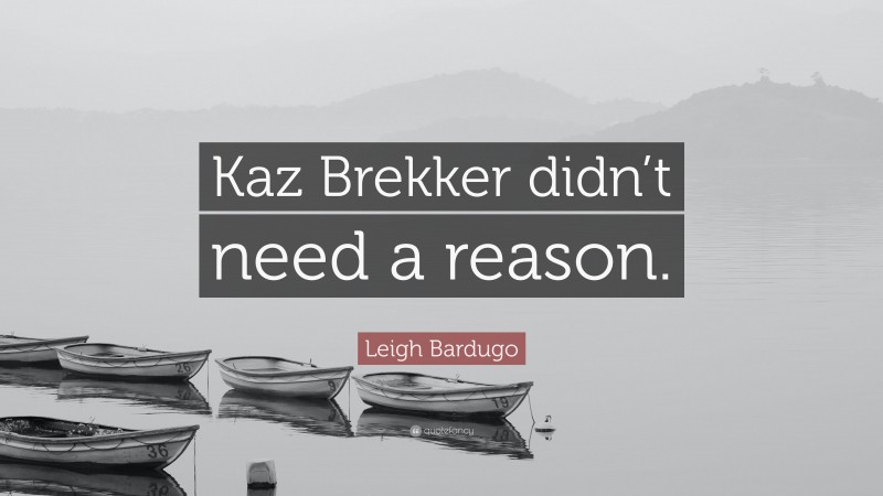 Leigh Bardugo Quote: “Kaz Brekker didn’t need a reason.”