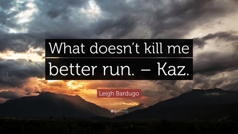 Leigh Bardugo Quote: “What doesn’t kill me better run. – Kaz.”