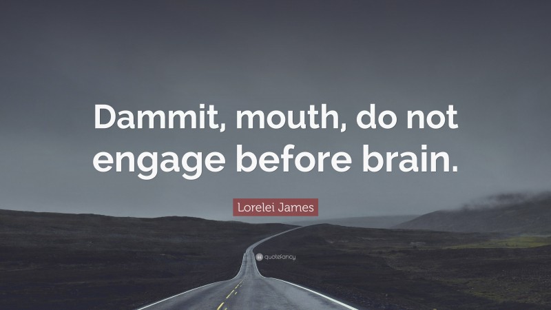 Lorelei James Quote: “Dammit, mouth, do not engage before brain.”