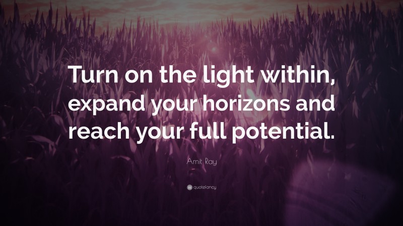 Amit Ray Quote: “Turn on the light within, expand your horizons and reach your full potential.”