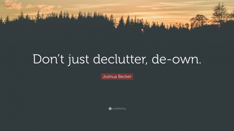 Joshua Becker Quote: “Don’t just declutter, de-own.”