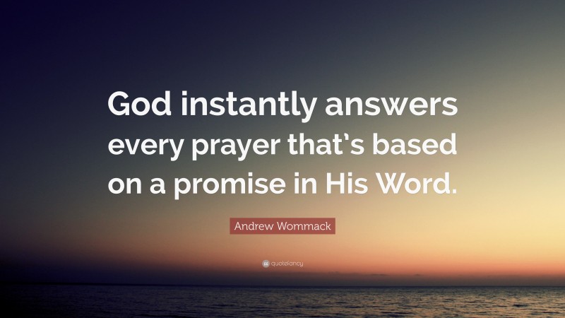 Andrew Wommack Quote: “God instantly answers every prayer that’s based on a promise in His Word.”