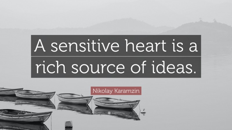 Nikolay Karamzin Quote: “A sensitive heart is a rich source of ideas.”