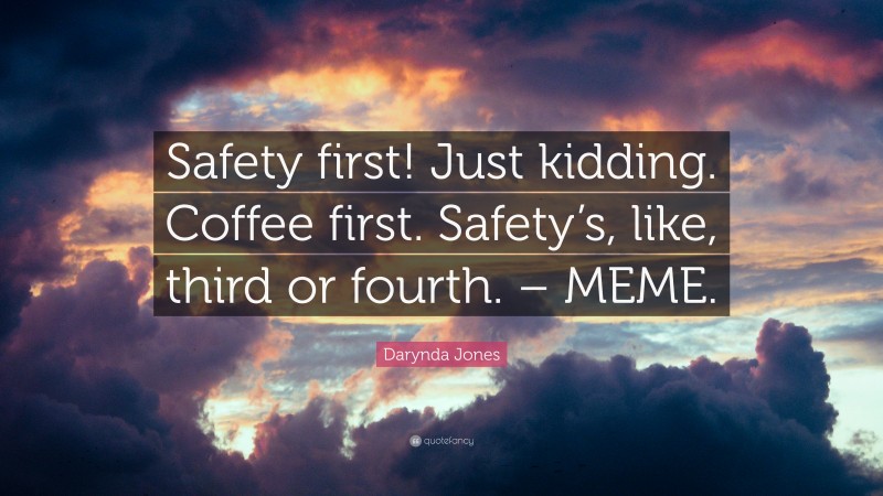 Darynda Jones Quote: “Safety first! Just kidding. Coffee first. Safety’s, like, third or fourth. – MEME.”