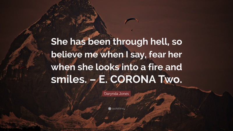 Darynda Jones Quote: “She has been through hell, so believe me when I say, fear her when she looks into a fire and smiles. – E. CORONA Two.”