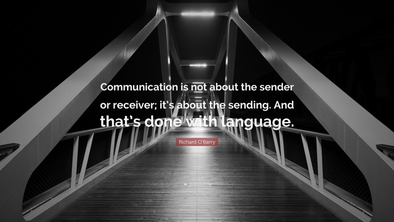 Richard O'Barry Quote: “Communication is not about the sender or receiver; it’s about the sending. And that’s done with language.”