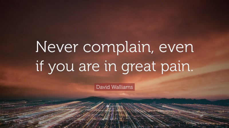 David Walliams Quote: “Never complain, even if you are in great pain.”